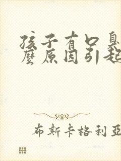 孩子有口臭是什么原因引起的