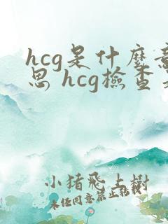hcg是什么意思 hcg检查是什么意思