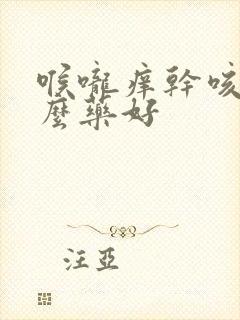 喉咙痒干咳吃什么药好