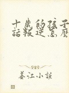 十岁的孩子不听话叛逆怎么教