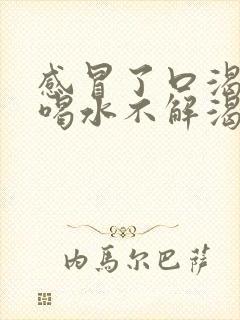 感冒了口渴口干喝水不解渴是怎么回事