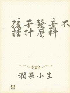 孩子发音不清楚挂什么科