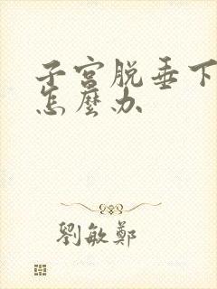 子宫脱垂下来了怎么办