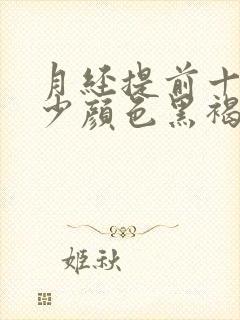 月经提前十天量少颜色黑褐色是什么原因