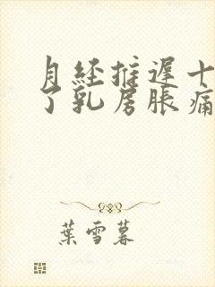 月经推迟十几天了乳房胀痛怎么回事