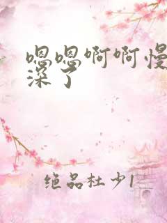 嗯嗯啊啊慢点太深了