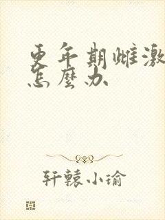 更年期雌激素低怎么办