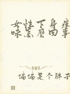 女性下身痒有异味怎么回事