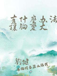 有什么办法才能让胸变大