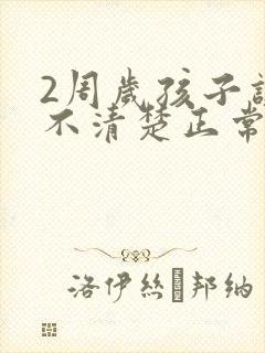 2周岁孩子讲话不清楚正常吗?