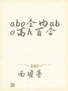 abo全肉abo高h百合