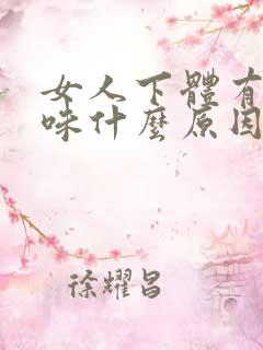 女人下体有腥臭味什么原因