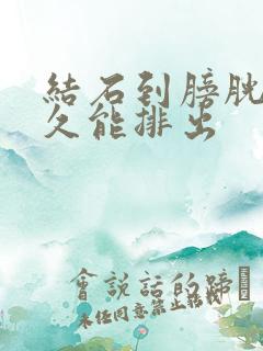 结石到膀胱后多久能排出