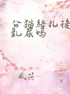 公猫结扎后还会乱尿吗