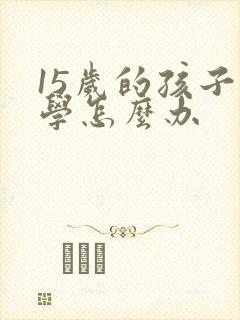 15岁的孩子厌学怎么办