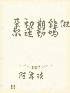 孕初期能做凯格尔运动吗