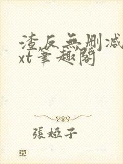 渣反无删减版txt笔趣阁