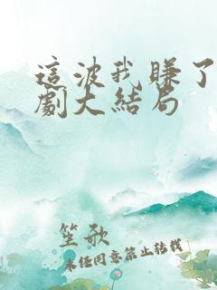 这波我赚了情景剧大结局