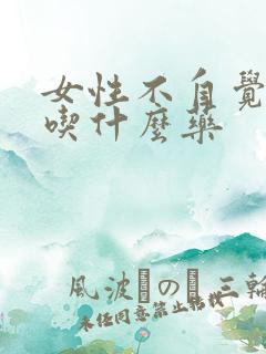 女性不自觉漏尿吃什么药