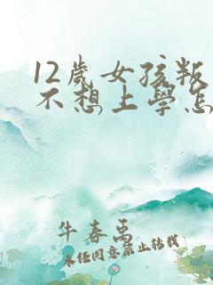 12岁女孩叛逆不想上学怎么办