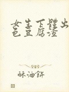 女生下体出现白色豆腐渣