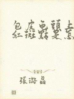 包皮龟头上出现红斑点是怎么回事