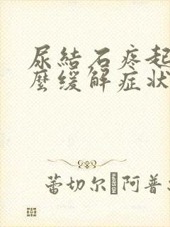 尿结石疼起来怎么缓解症状