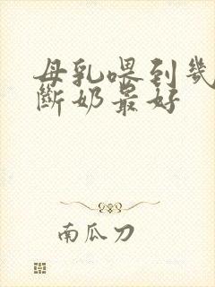 母乳喂到几个月断奶最好