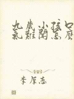 九岁小孩口臭出气难闻怎么解决