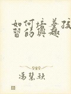 如何培养孩子学习的兴趣