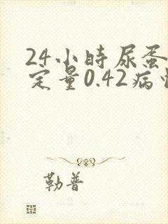 24小时尿蛋白定量0.42病情严重吗