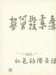 如何与青春期厌学男孩子沟通