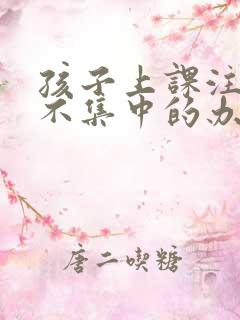 孩子上课注意力不集中的办法