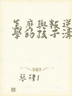 怎么与叛逆期厌学的孩子沟通