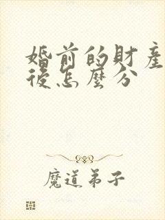 婚前的财产离婚后怎么分