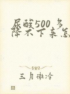 尿酸500 多降不下来怎么办