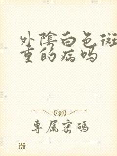 外阴白色斑是严重的病吗