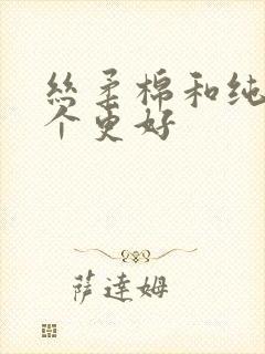 丝柔棉和纯棉哪个更好