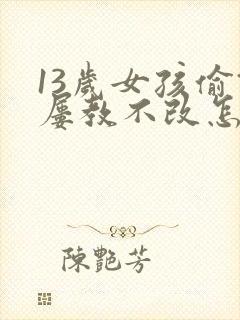 13岁女孩偷钱屡教不改怎么办?