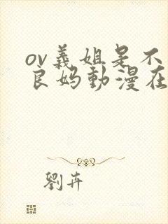 ov义姐是不是良妈动漫在线观看