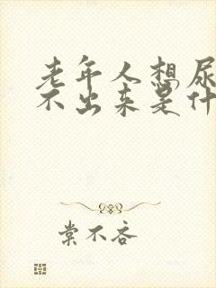 老年人想尿又尿不出来是什么原因