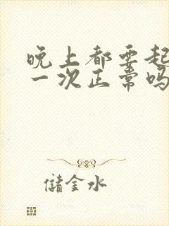 晚上都要起来尿一次正常吗