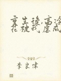 重生后,高冷校花被我虐成恋爱脑