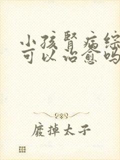 小孩肾病综合症可以治愈吗