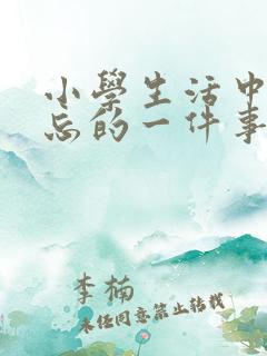 小学生活中最难忘的一件事600