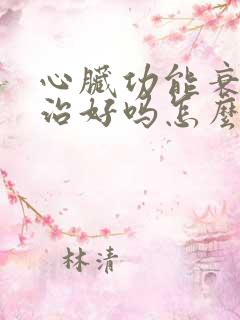 心脏功能衰竭能治好吗怎么治疗