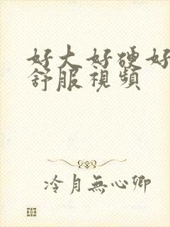 好大好硬好紧好舒服视频