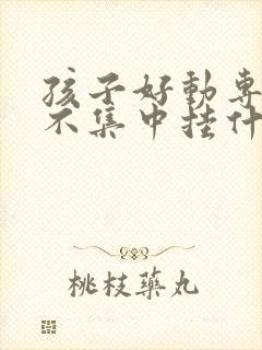 孩子好动专注力不集中挂什么科室