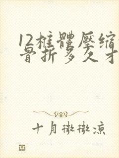 12椎体压缩性骨折多久才能恢复