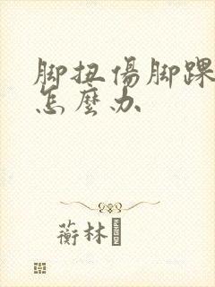 脚扭伤脚踝肿了怎么办